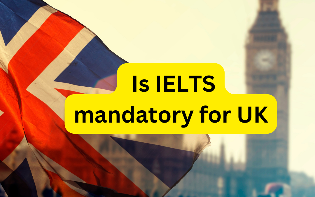 Is IELTS mandatory for UK? Everything you need to Know